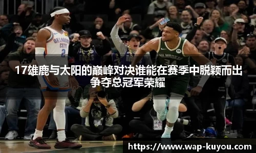 17雄鹿与太阳的巅峰对决谁能在赛季中脱颖而出争夺总冠军荣耀